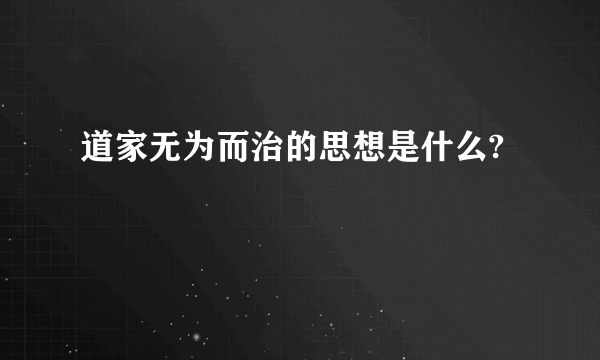 道家无为而治的思想是什么?