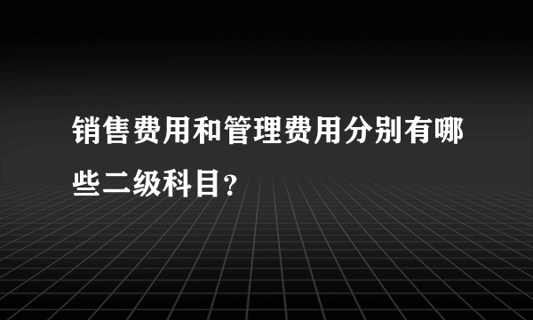 销售费用和管理费用分别有哪些二级科目？