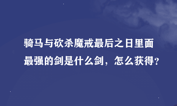 骑马与砍杀魔戒最后之日里面最强的剑是什么剑，怎么获得？