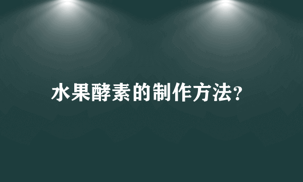 水果酵素的制作方法？