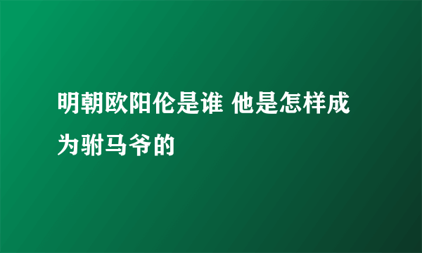 明朝欧阳伦是谁 他是怎样成为驸马爷的