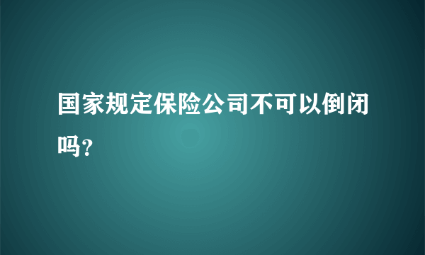 国家规定保险公司不可以倒闭吗？