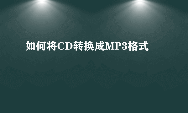 如何将CD转换成MP3格式