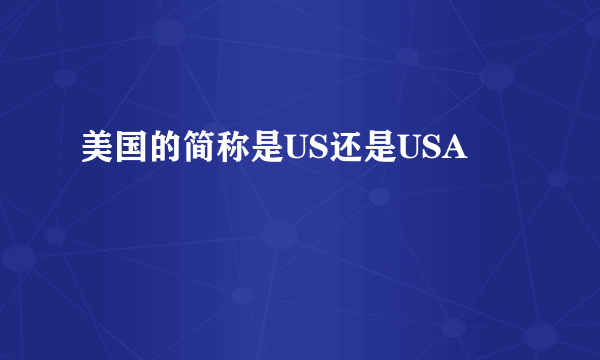 美国的简称是US还是USA