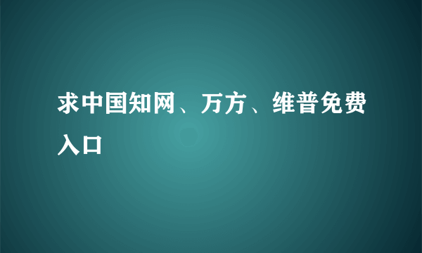 求中国知网、万方、维普免费入口