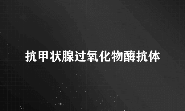 抗甲状腺过氧化物酶抗体