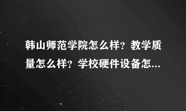 韩山师范学院怎么样？教学质量怎么样？学校硬件设备怎么样？考研情况如何？周围环境怎样？