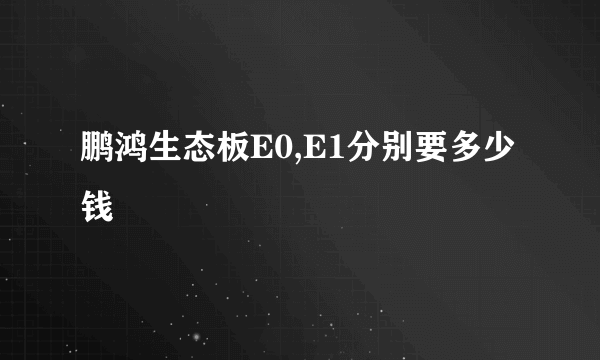 鹏鸿生态板E0,E1分别要多少钱