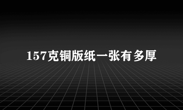 157克铜版纸一张有多厚