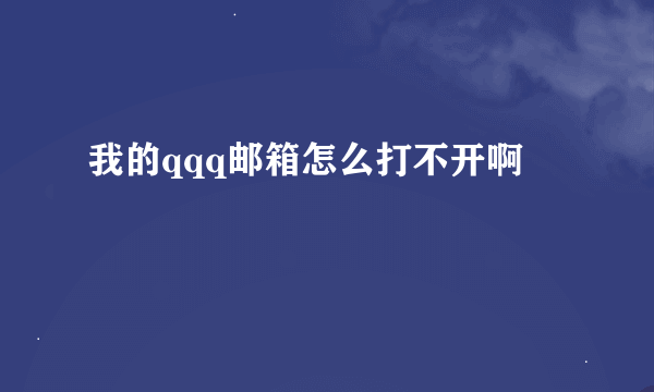 我的qqq邮箱怎么打不开啊