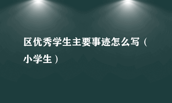 区优秀学生主要事迹怎么写（小学生）