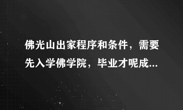 佛光山出家程序和条件，需要先入学佛学院，毕业才呢成为真正出家比丘吗？需要考试才能成为法师吗？