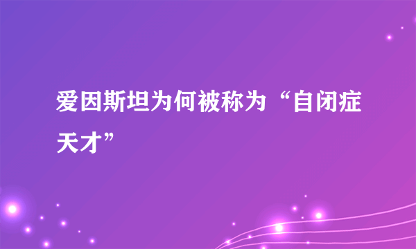 爱因斯坦为何被称为“自闭症天才”