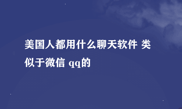 美国人都用什么聊天软件 类似于微信 qq的