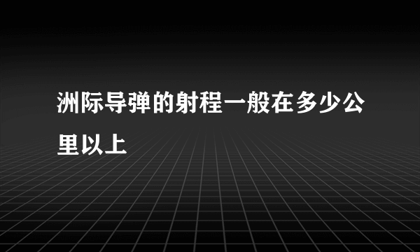 洲际导弹的射程一般在多少公里以上