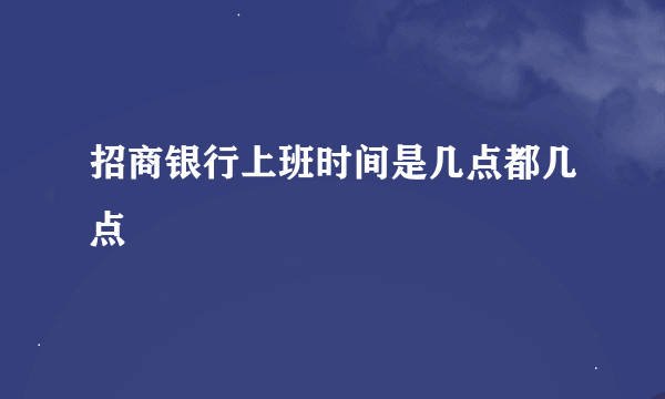 招商银行上班时间是几点都几点