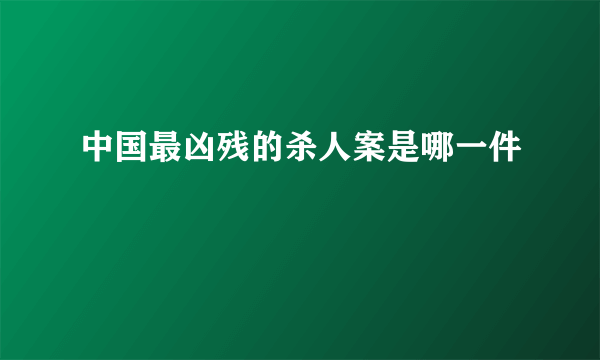 中国最凶残的杀人案是哪一件