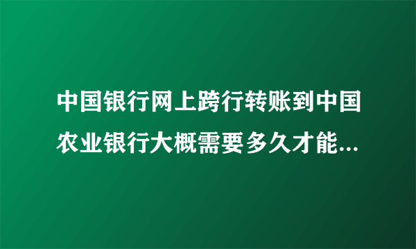 中国银行网上跨行转账到中国农业银行大概需要多久才能那个到账？