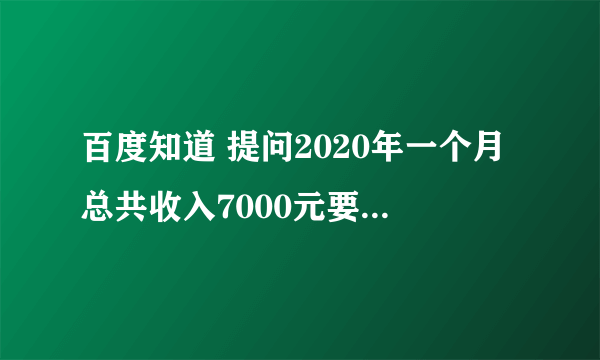 百度知道 提问2020年一个月总共收入7000元要交多少党费怎么算给个计算公式 1？