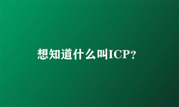 想知道什么叫ICP？