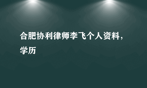 合肥协利律师李飞个人资料，学历