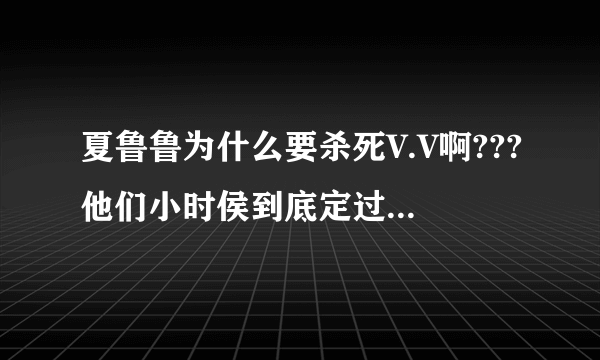 夏鲁鲁为什么要杀死V.V啊???他们小时侯到底定过什么契约啊