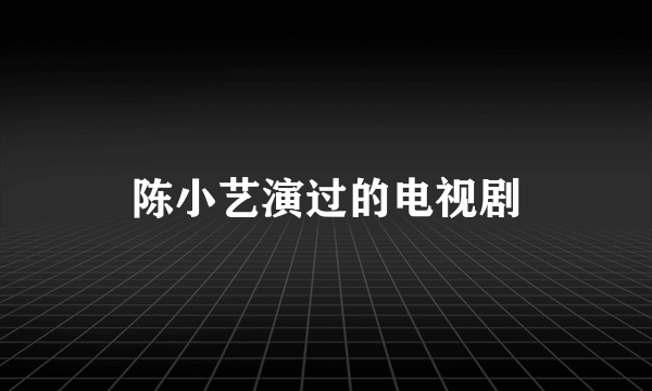 陈小艺演过的电视剧