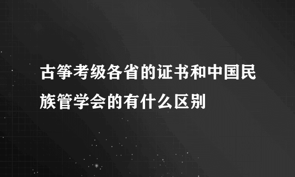 古筝考级各省的证书和中国民族管学会的有什么区别