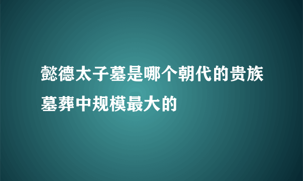 懿德太子墓是哪个朝代的贵族墓葬中规模最大的