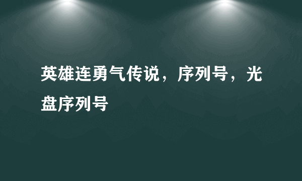 英雄连勇气传说，序列号，光盘序列号