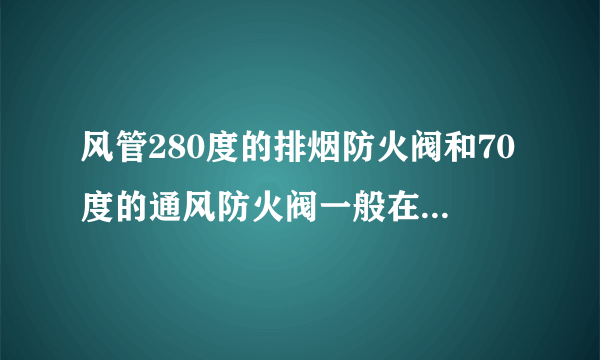 风管280度的排烟防火阀和70度的通风防火阀一般在什么价位?