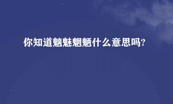 你知道魑魅魍魉什么意思吗?