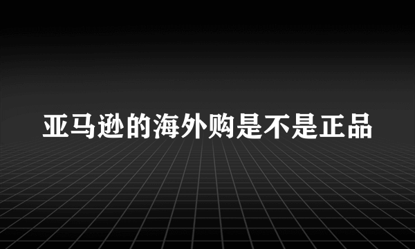 亚马逊的海外购是不是正品