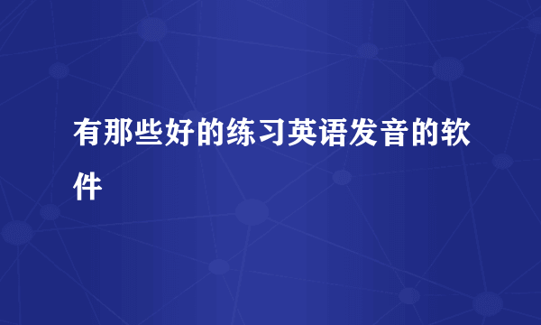 有那些好的练习英语发音的软件