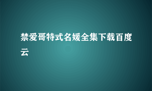 禁爱哥特式名媛全集下载百度云