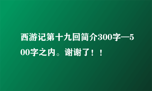 西游记第十九回简介300字—500字之内。谢谢了！！