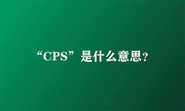 “CPS”是什么意思？