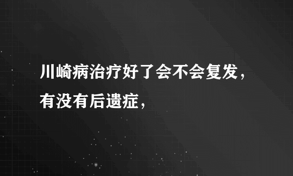 川崎病治疗好了会不会复发，有没有后遗症，