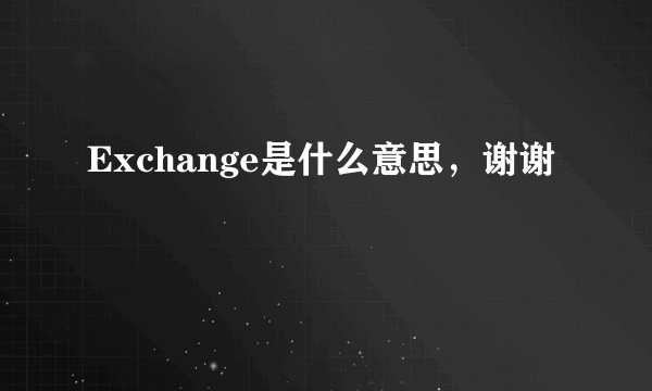 Exchange是什么意思，谢谢