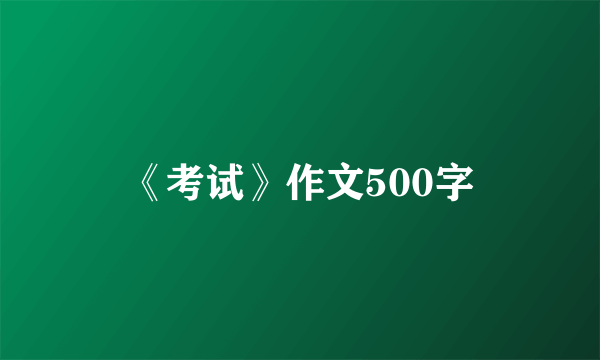 《考试》作文500字