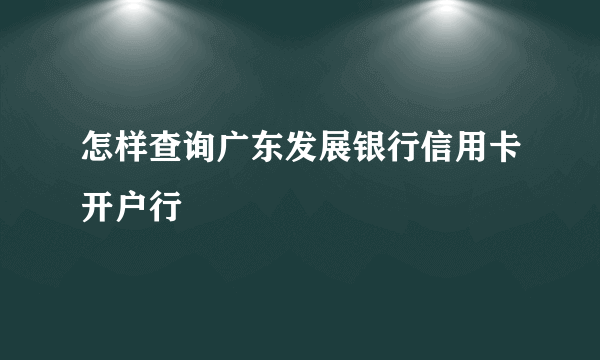 怎样查询广东发展银行信用卡开户行