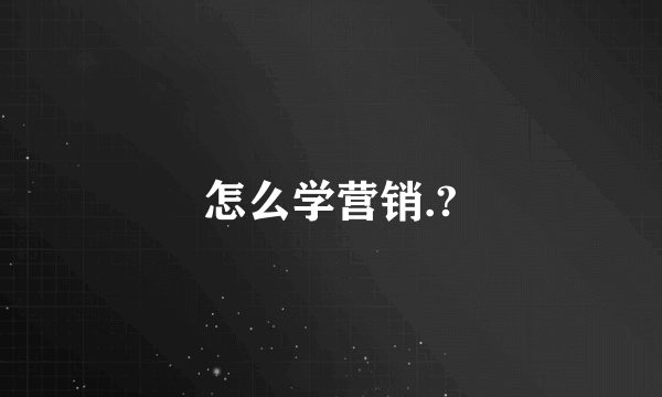 怎么学营销.?