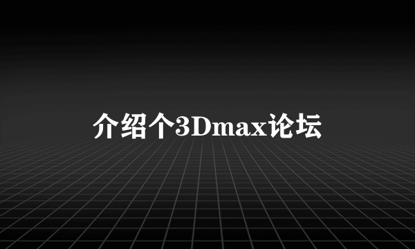 介绍个3Dmax论坛