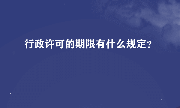 行政许可的期限有什么规定？