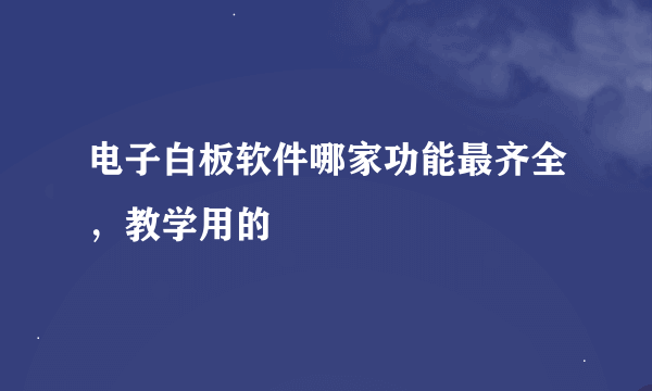 电子白板软件哪家功能最齐全，教学用的