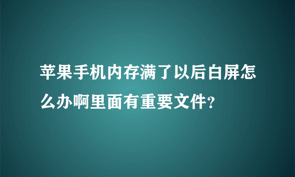 苹果手机内存满了以后白屏怎么办啊里面有重要文件？