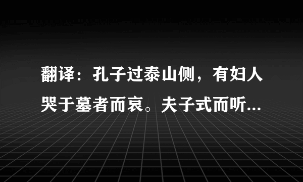 翻译：孔子过泰山侧，有妇人哭于墓者而哀。夫子式而听之，使子路问之，曰：“子之哭也，壹似重有忧者。