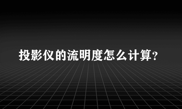 投影仪的流明度怎么计算？