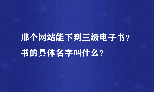 那个网站能下到三级电子书？书的具体名字叫什么？