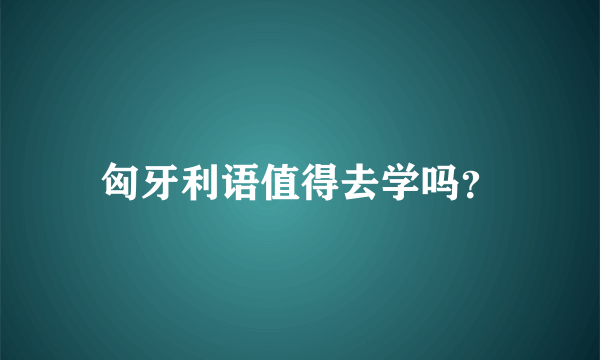 匈牙利语值得去学吗？